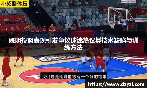 姚明投篮表现引发争议球迷热议其技术缺陷与训练方法