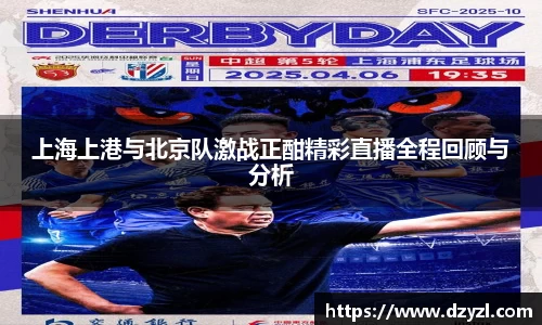 上海上港与北京队激战正酣精彩直播全程回顾与分析