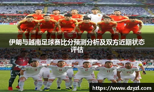 伊朗与越南足球赛比分预测分析及双方近期状态评估