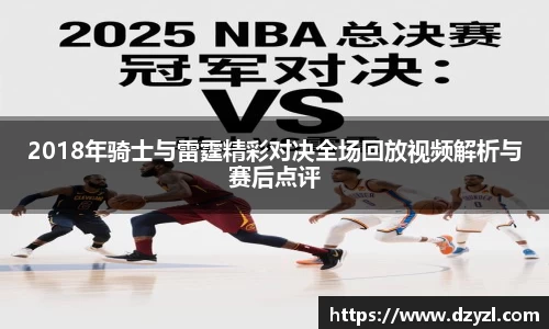 2018年骑士与雷霆精彩对决全场回放视频解析与赛后点评