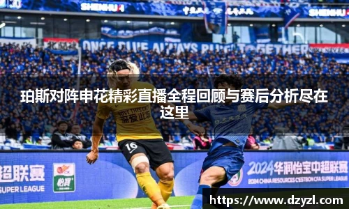 珀斯对阵申花精彩直播全程回顾与赛后分析尽在这里